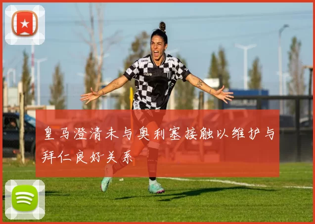 皇马澄清未与奥利塞接触以维护与拜仁良好关系