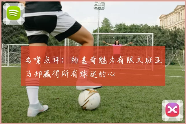 名嘴点评：约基奇魅力有限文班亚马却赢得所有球迷的心