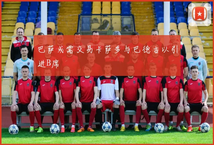 巴萨或需交易卡萨多与巴德吉以引进B席