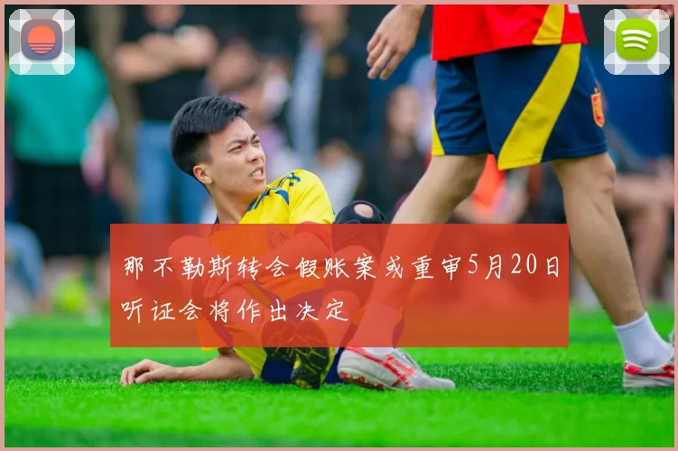 那不勒斯转会假账案或重审5月20日听证会将作出决定