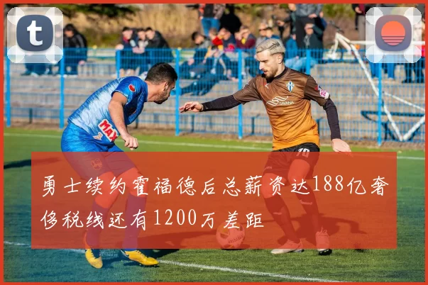 勇士续约霍福德后总薪资达188亿奢侈税线还有1200万差距
