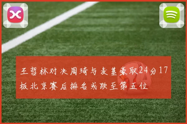 王哲林对决周琦与麦基豪取24分17板北京赛后排名或跌至第五位