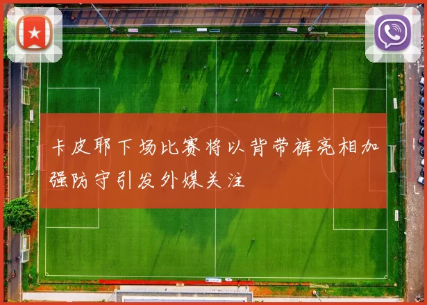 卡皮耶下场比赛将以背带裤亮相加强防守引发外媒关注