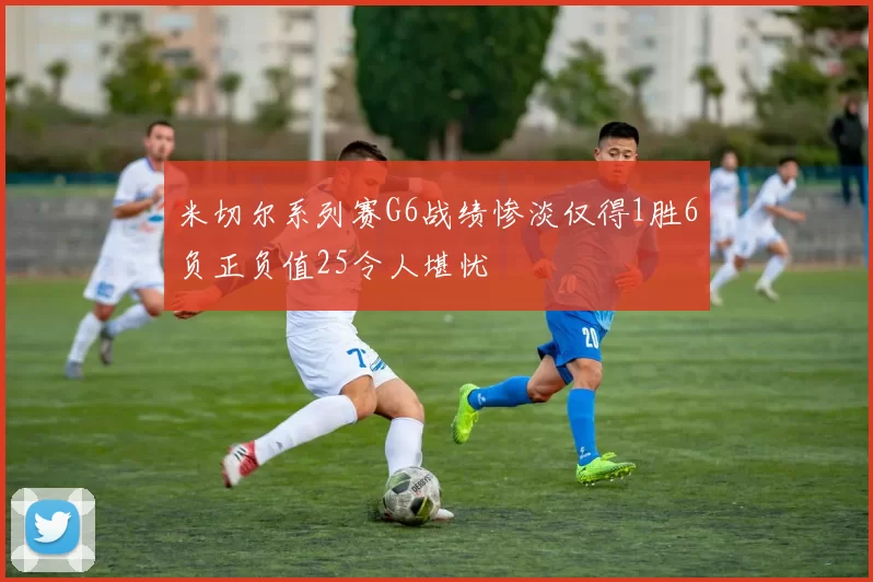 米切尔系列赛G6战绩惨淡仅得1胜6负正负值25令人堪忧